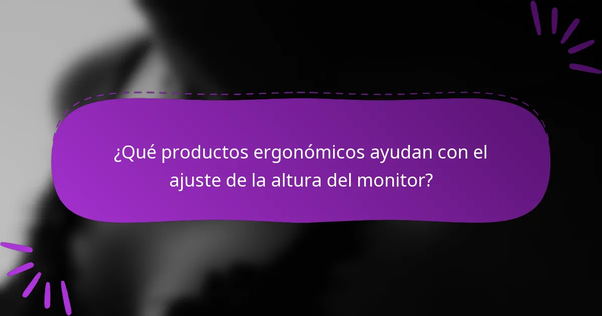 ¿Qué productos ergonómicos ayudan con el ajuste de la altura del monitor?
