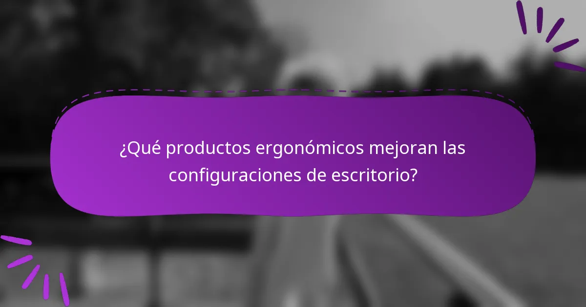 ¿Qué productos ergonómicos mejoran las configuraciones de escritorio?