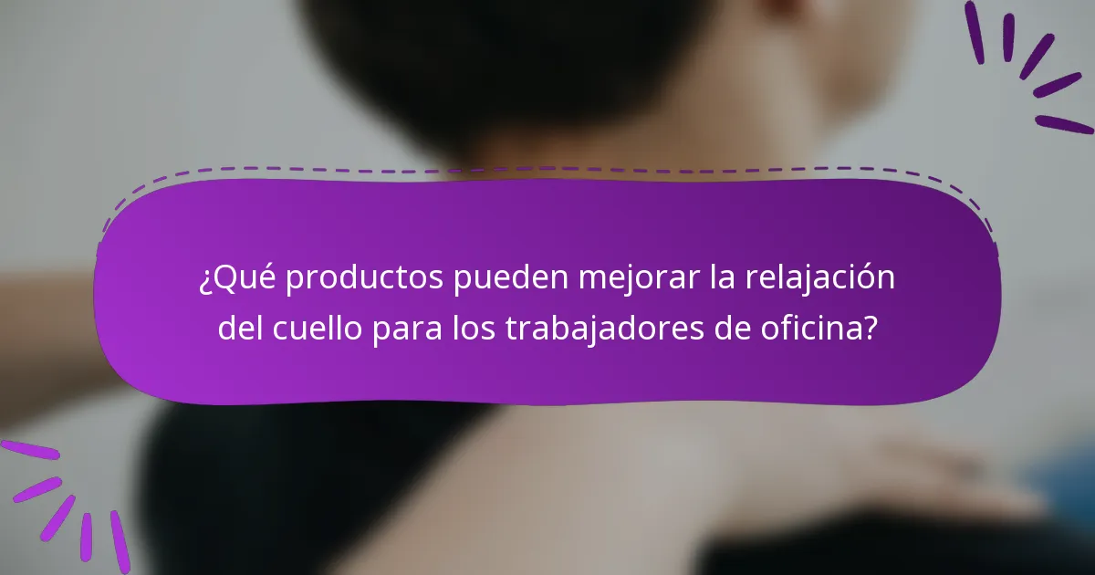 ¿Qué productos pueden mejorar la relajación del cuello para los trabajadores de oficina?