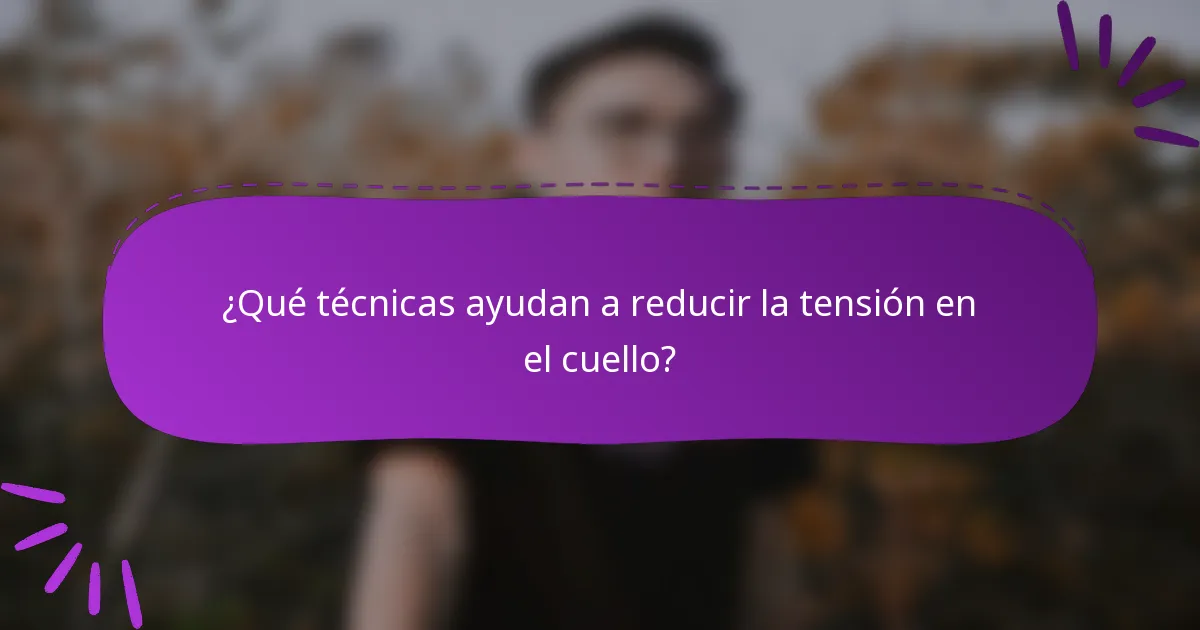 ¿Qué técnicas ayudan a reducir la tensión en el cuello?